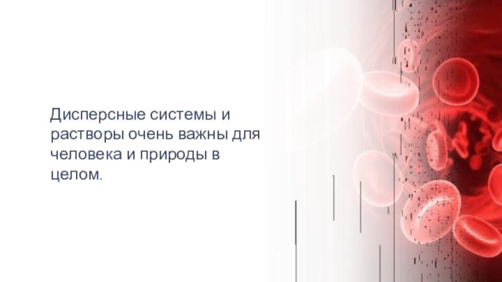 Дисперсные системы и растворы очень важны для человека и природы в целом.