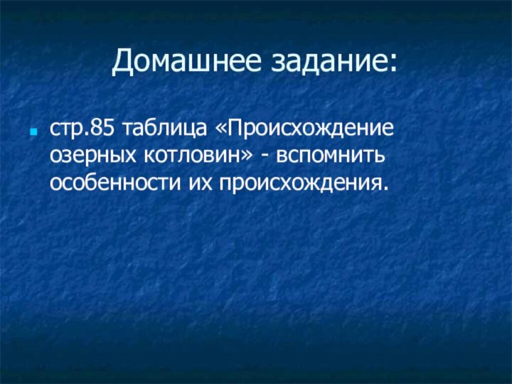 Домашнее задание:стр.85 таблица «Происхождение озерных котловин» - вспомнить особенности их происхождения.