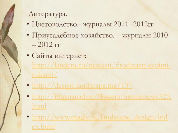 Литература.  Цветоводство.- журналы 2011 -2012ггПриусадебное хозяйство. – журналы 2010 – 2012 ггСайты интернет: http://landera.ru/novosti/fitodizayn-svoimi-rukami/http://design-landscape.me/137http://irkg.narod.ru/flowers/aromanews325.htmlhttp://www.magly.ru/landscape_design/index.html