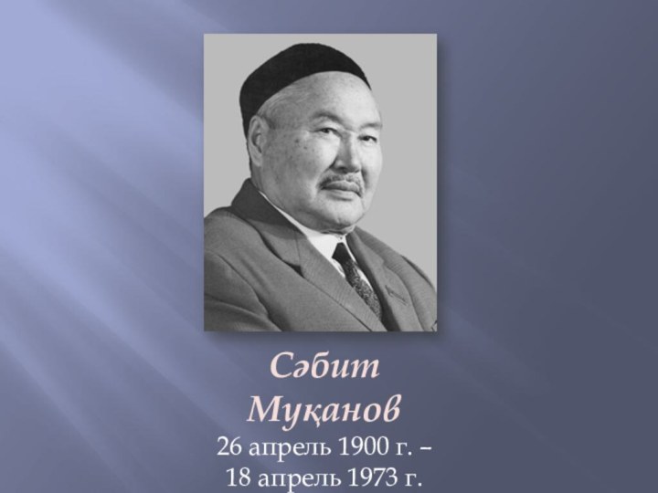 СәбитМуқанов26 апрель 1900 г. – 18 апрель 1973 г.