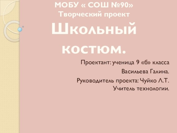 МОБУ « СОШ №90» Творческий проект Школьный костюм.Проектант: ученица 9 «б» класса