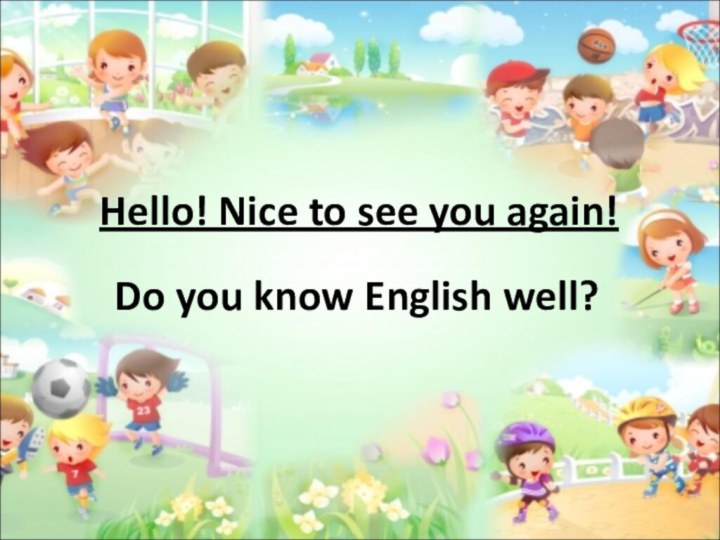 Hello! Nice to see you again!Do you know English well?