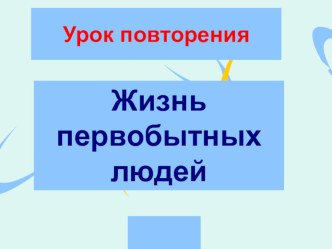 Урок повторения Жизнь первобытных людей