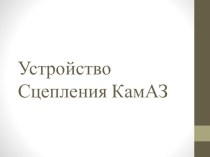 Презентация по УД Технические средства автотранспорта Устройство сцепления КАМАЗ