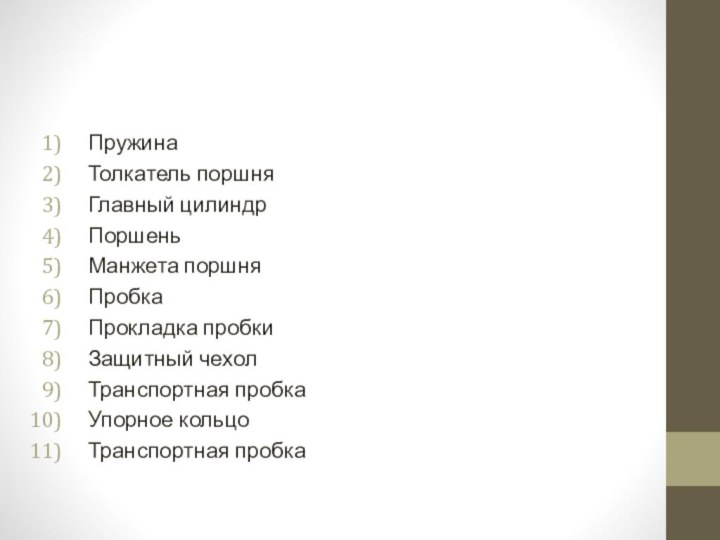 ПружинаТолкатель поршняГлавный цилиндрПоршеньМанжета поршняПробкаПрокладка пробкиЗащитный чехолТранспортная пробкаУпорное кольцо Транспортная пробка