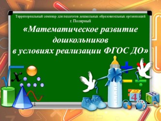 Презентация к территориальному семинару для педагогов ДОО Математическое развитие дошкольников в условиях реализации ФГОС ДО