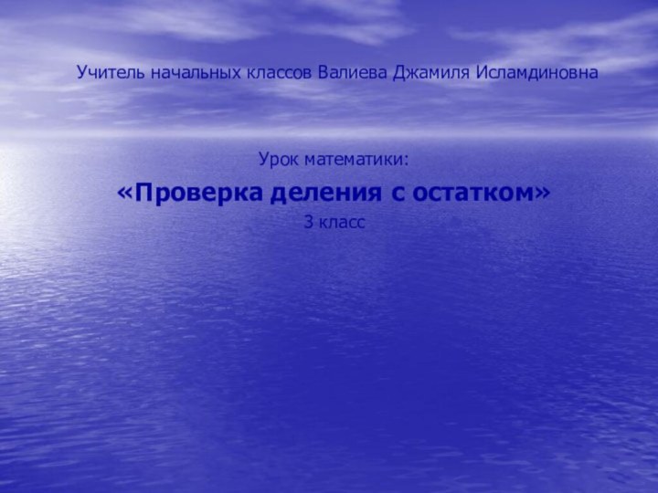 Учитель начальных классов Валиева Джамиля ИсламдиновнаУрок математики: «Проверка деления с остатком»3 класс