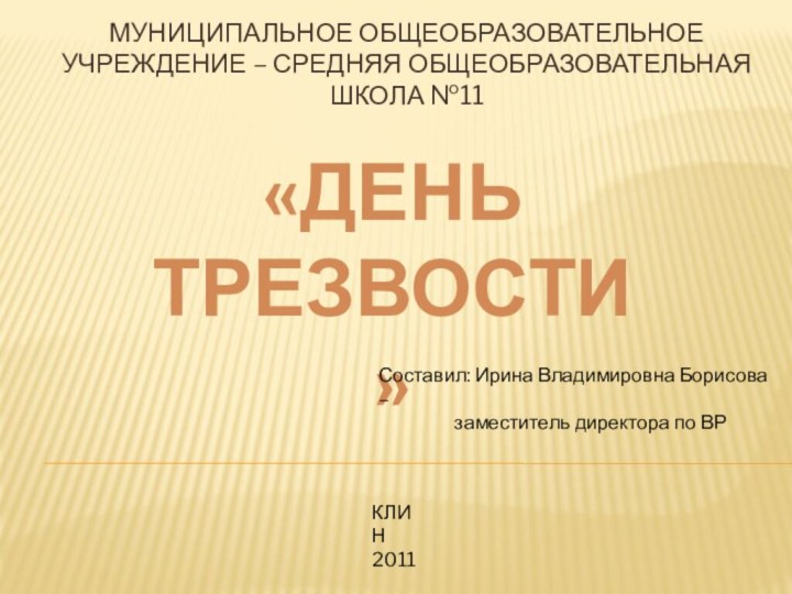 МУНИЦИПАЛЬНОЕ ОБЩЕОБРАЗОВАТЕЛЬНОЕ УЧРЕЖДЕНИЕ – СРЕДНЯЯ ОБЩЕОБРАЗОВАТЕЛЬНАЯ ШКОЛА №11 КЛИН2011«ДЕНЬ ТРЕЗВОСТИ»Составил: Ирина Владимировна