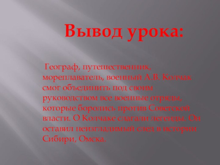 Вывод урока: Географ, путешественник, мореплаватель, военный А.В. Колчак смог объединить под своим