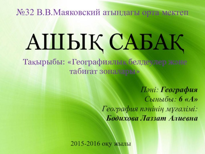 №32 В.В.Маяковский атындағы орта мектепАШЫҚ САБАҚТақырыбы: «Географиялық белдеулер және табиғат зоналары»Пәні: ГеографияСыныбы: