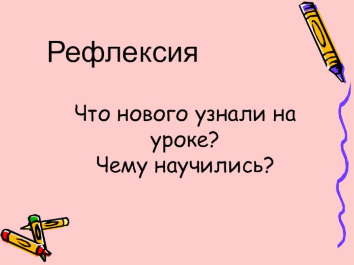 Что нового узнали на уроке? Чему научились?Рефлексия