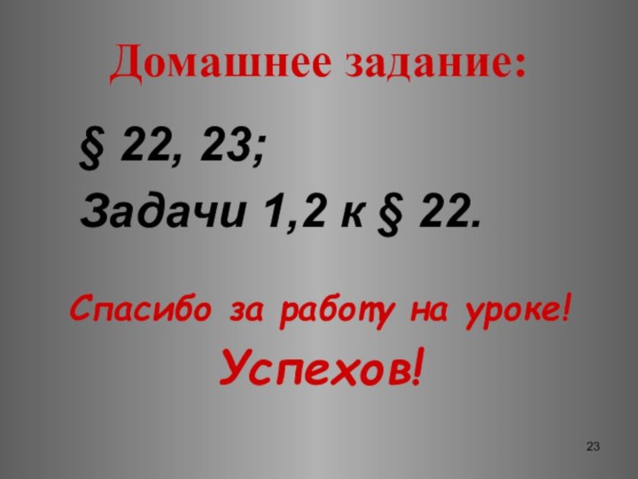 Домашнее задание:  § 22, 23;  Задачи 1,2 к § 22.Спасибо за работу на уроке!Успехов!