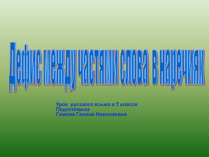 Дефис между частями слова в наречиях Урок русского языка в 7 классеПодготовила Гамова Галина Николаевна