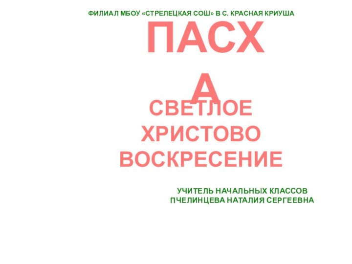 ПАСХА  СВЕТЛОЕ  ХРИСТОВО ВОСКРЕСЕНИЕУЧИТЕЛЬ НАЧАЛЬНЫХ КЛАССОВ ПЧЕЛИНЦЕВА НАТАЛИЯ СЕРГЕЕВНАФИЛИАЛ