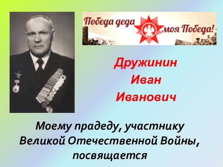 Моему прадеду, участнику Великой Отечественной Войны, посвящаетсяДружинин ИванИванович