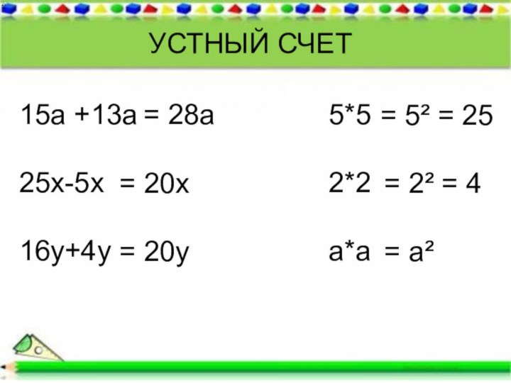 15а +13а25х-5х16у+4у= 28а= 20х= 20у5*52*2а*а= 5² = 25= 2² = 4= а²УСТНЫЙ СЧЕТ