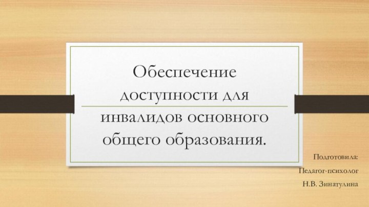 Обеспечение доступности для инвалидов основного общего образования.Подготовила:Педагог-психолог Н.В. Зинатулина