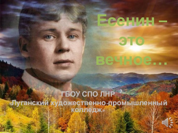 Есенин – это вечное…ГБОУ СПО ЛНР «Луганский художественно-промышленный колледж»