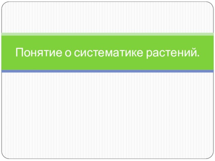 Понятие о систематике растений.