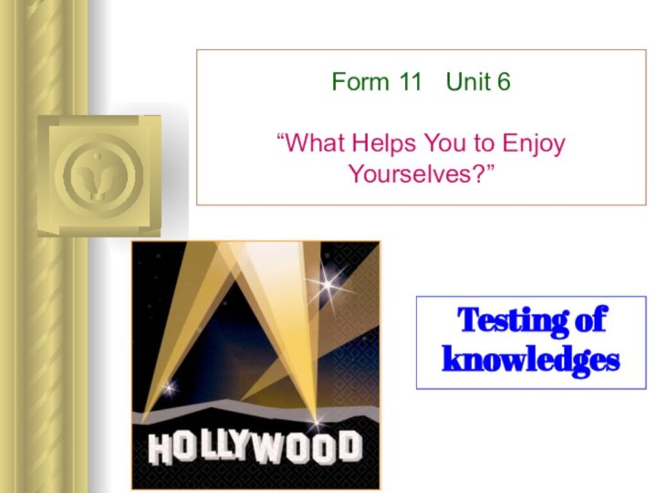 Form 11  Unit 6  “What Helps You to Enjoy Yourselves?”Testing of knowledges