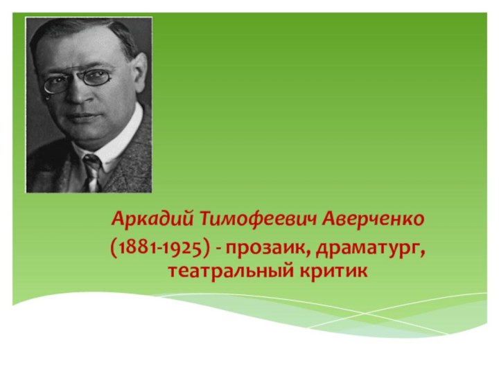 Аркадий Тимофеевич Аверченко(1881-1925) - прозаик, драматург, театральный критик