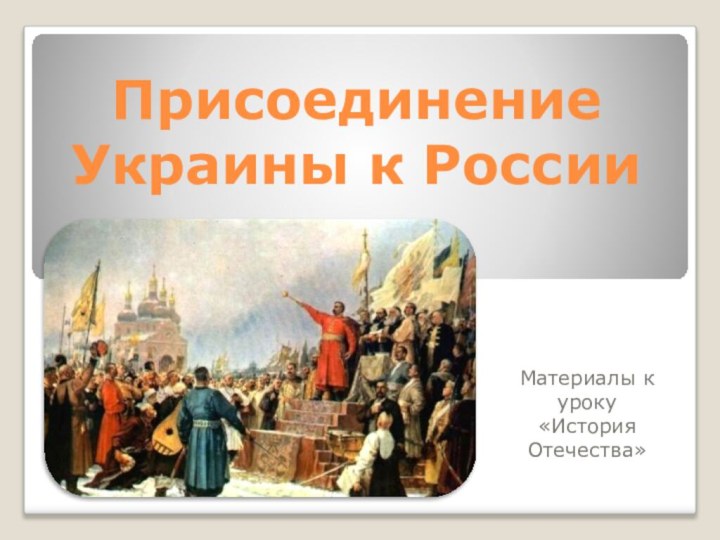 Присоединение Украины к РоссииМатериалы к уроку«История Отечества»