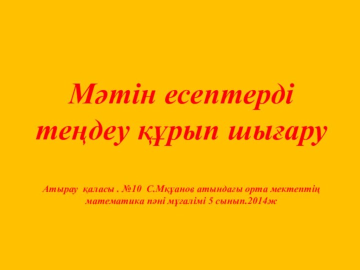 Мәтін есептерді теңдеу құрып шығаруАтырау қаласы . №10 С.Мқұанов атындағы орта мектептің