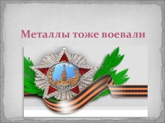 Презентация Металлы тоже воевали