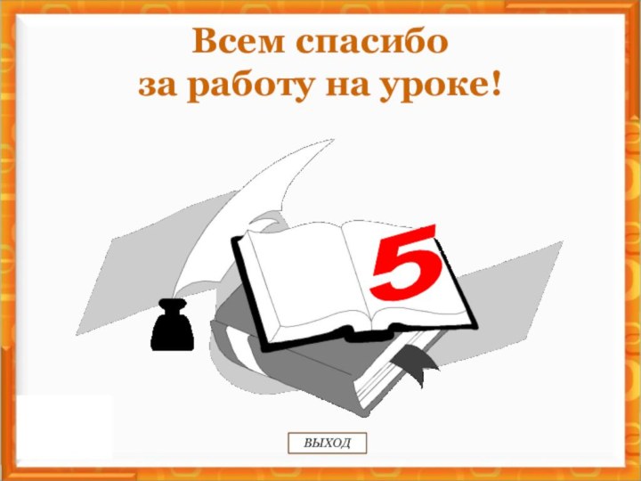 5ВЫХОДВсем спасибо за работу на уроке!