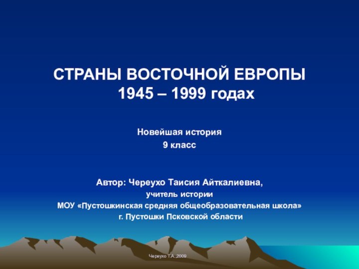 СТРАНЫ ВОСТОЧНОЙ ЕВРОПЫ 1945 – 1999 годахНовейшая история9 классАвтор: Череухо Таисия Айткалиевна,