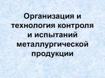 Презентация по метрологии на тему Организация технология контроля и испытаний металлургической продукции