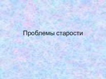 Презентация по социологии Проблемы старости