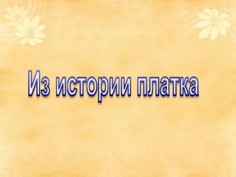 Презентация к докладу  История возникновения и создания платка