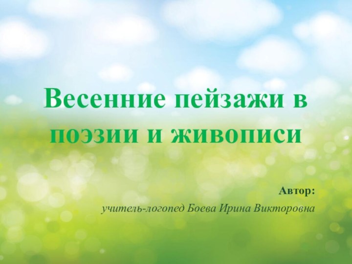 Весенние пейзажи в поэзии и живописиАвтор:учитель-логопед Боева Ирина Викторовна