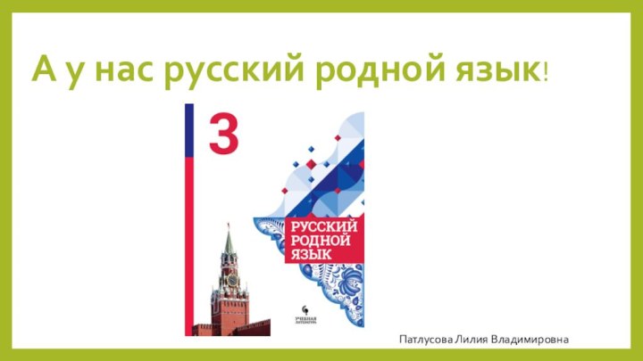 А у нас русский родной язык!Патлусова Лилия Владимировна