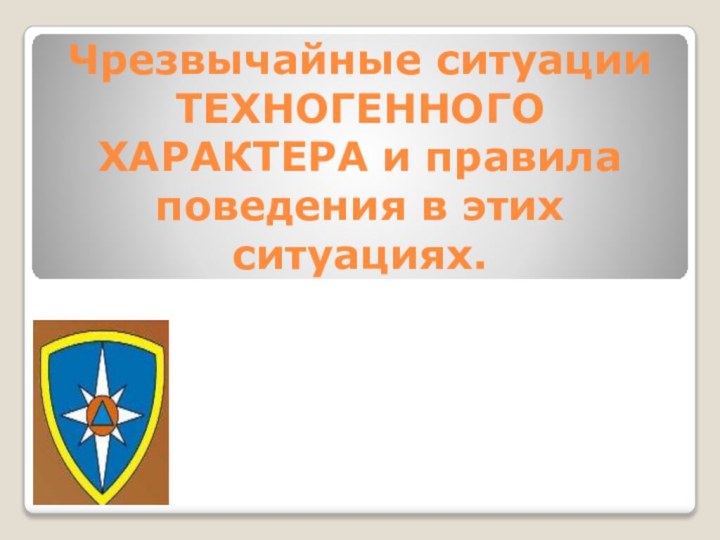 Чрезвычайные ситуации ТЕХНОГЕННОГО ХАРАКТЕРА и правила поведения в этих ситуациях.