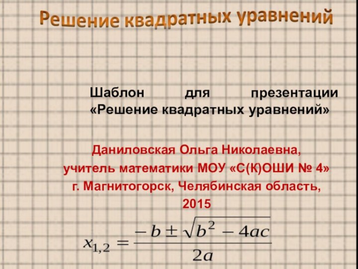 Шаблон для презентации  «Решение квадратных уравнений»Даниловская Ольга Николаевна,учитель математики МОУ «С(К)ОШИ