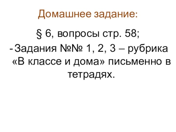 Домашнее задание:§ 6, вопросы стр. 58;Задания №№ 1, 2, 3 – рубрика