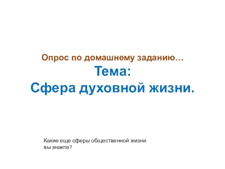 Опрос по домашнему заданию… Тема:  Сфера духовной жизни.Какие еще сферы общественной жизни вы знаете?