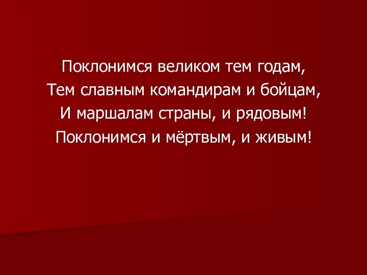 Поклонимся великом тем годам,Тем славным командирам и бойцам,И маршалам страны, и рядовым!Поклонимся и мёртвым, и живым!