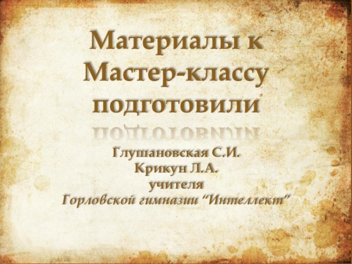 Материалы к Мастер-классу подготовилиГлушановская С.И.Крикун Л.А.учителяГорловской гимназии “Интеллект”