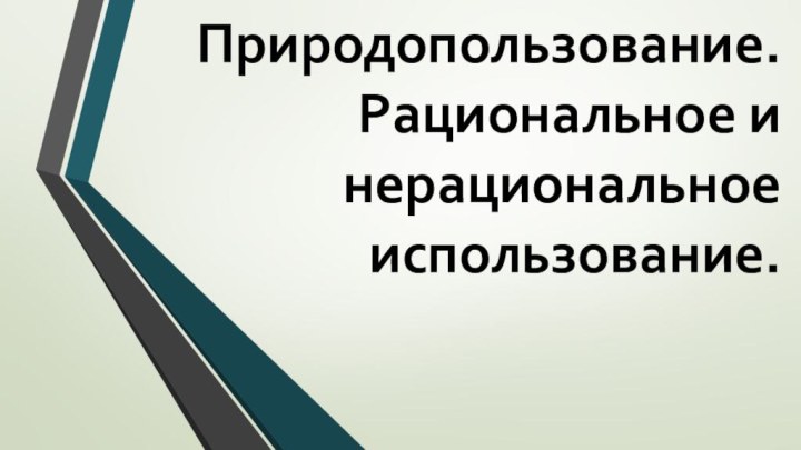 Природопользование. Рациональное и нерациональное использование.