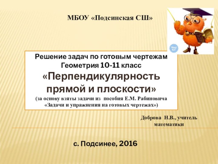 с. Подсинее, 2016МБОУ «Подсинская СШ»Решение задач по готовым чертежамГеометрия 10-11 класс «Перпендикулярность