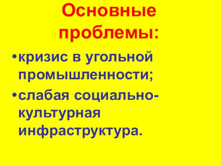 Основные проблемы: кризис в угольной промышленности;слабая социально-культурная инфраструктура.