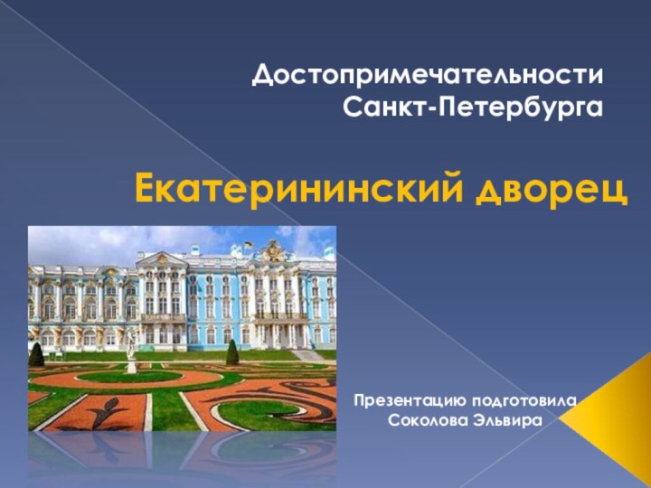 Екатерининский дворец Достопримечательности Санкт-ПетербургаПрезентацию подготовила Соколова Эльвира