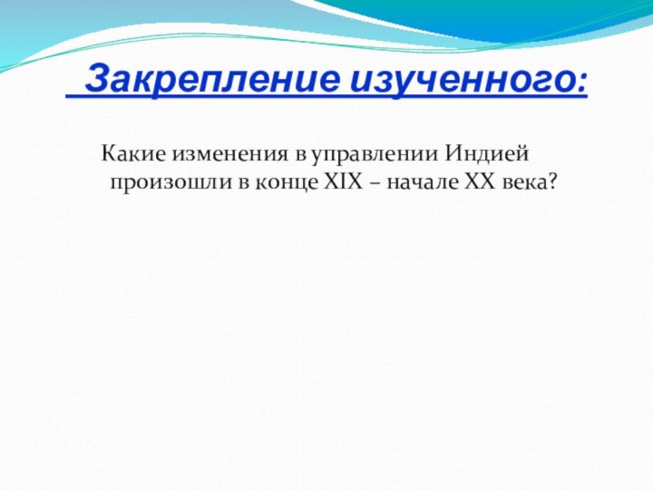 Закрепление изученного:   Какие изменения в управлении Индией произошли в