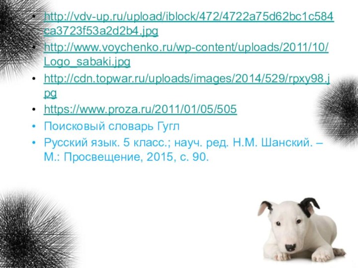 http://vdv-up.ru/upload/iblock/472/4722a75d62bc1c584ca3723f53a2d2b4.jpghttp://www.voychenko.ru/wp-content/uploads/2011/10/Logo_sabaki.jpghttp://cdn.topwar.ru/uploads/images/2014/529/rpxy98.jpghttps://www.proza.ru/2011/01/05/505Поисковый словарь ГуглРусский язык. 5 класс.; науч. ред. Н.М. Шанский. – М.: Просвещение, 2015, с. 90.