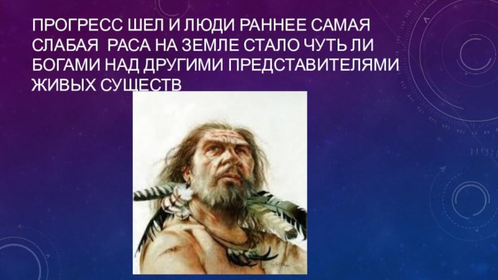 Прогресс шел и люди раннее самая слабая раса на земле стало Чуть