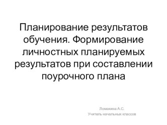 Презентация к выступлению на тему: Планирование результатов обучения. Формирование личностных планируемых результатов при составлении поурочного плана