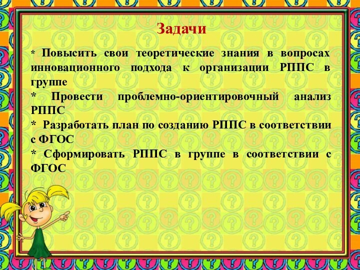 Задачи* Повысить свои теоретические знания в вопросах инновационного подхода к организации РППС